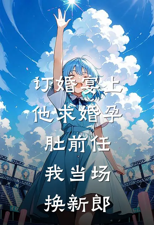 订婚宴上他求婚孕肚前任，我当场换新郎