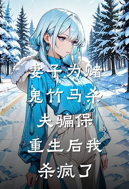 妻子为赌鬼竹马杀夫骗保，重生后我杀疯了