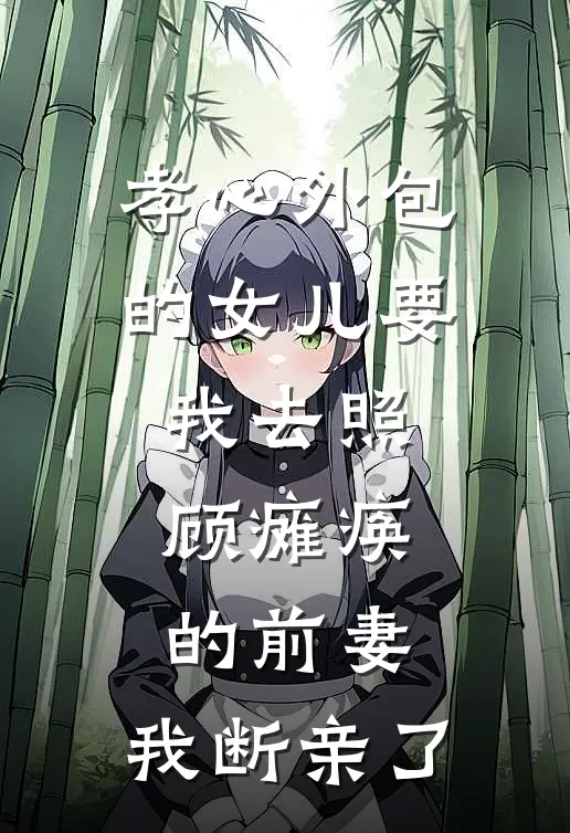 孝心外包的女儿要我去照顾瘫痪的前妻，我断亲了