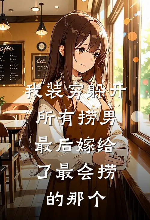 我装穷躲开所有捞男，最后嫁给了最会捞的那个