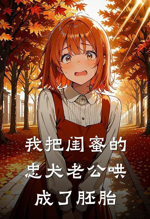 我把闺蜜的忠犬老公哄成了胚胎