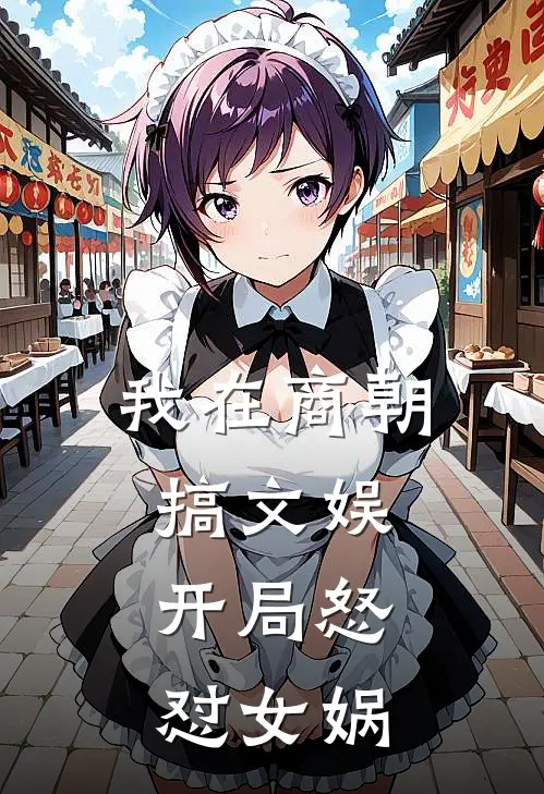 我在商朝搞文娱：开局怒怼女娲