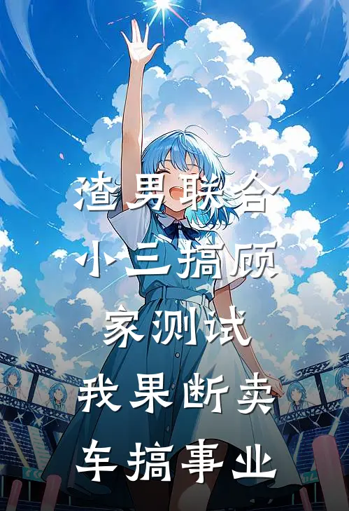 渣男联合小三搞顾家测试，我果断卖车搞事业