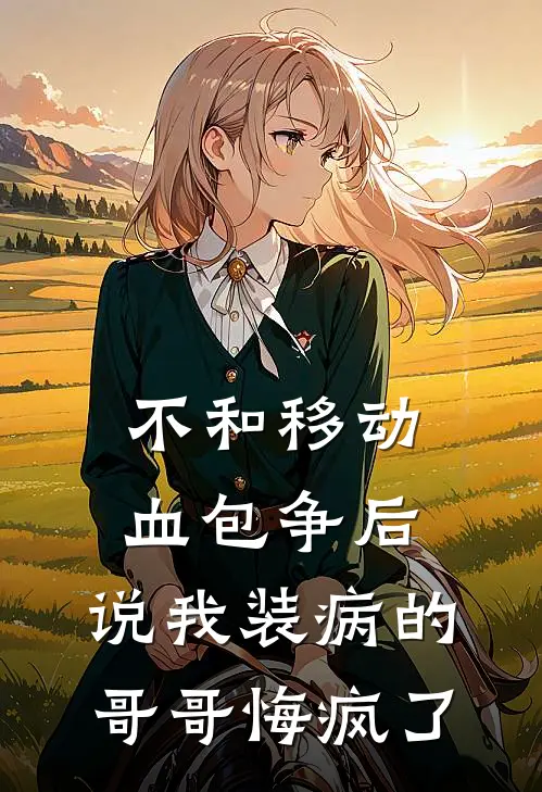 不和移动血包争后，说我装病的哥哥悔疯了