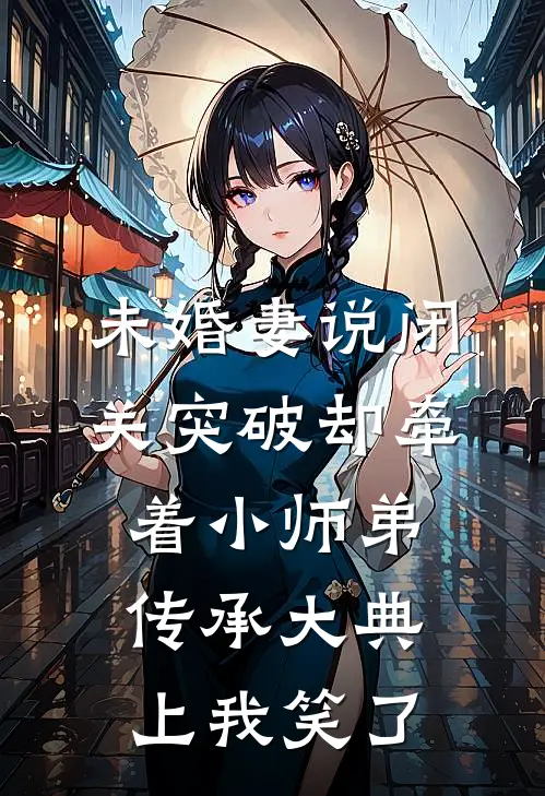 未婚妻说闭关突破却牵着小师弟，传承大典上我笑了