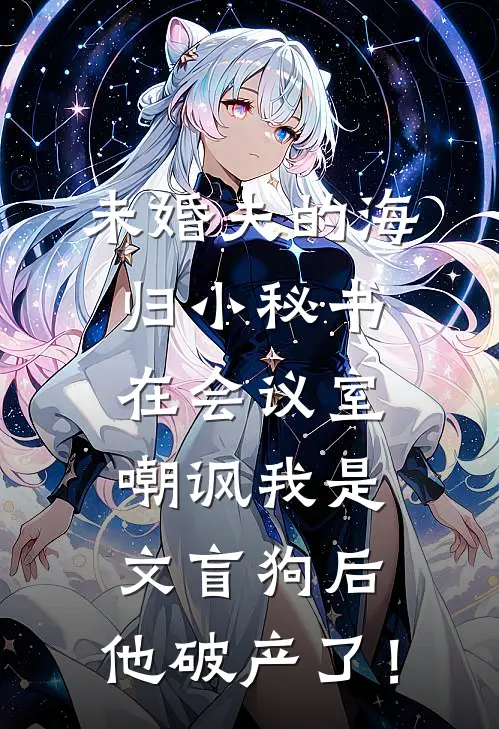 未婚夫的海归小秘书在会议室嘲讽我是文盲狗后，他破产了！