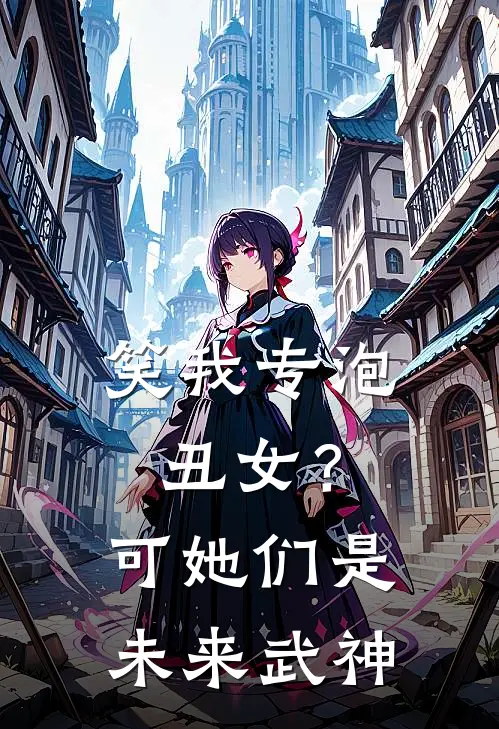 笑我专泡丑女？可她们是未来武神