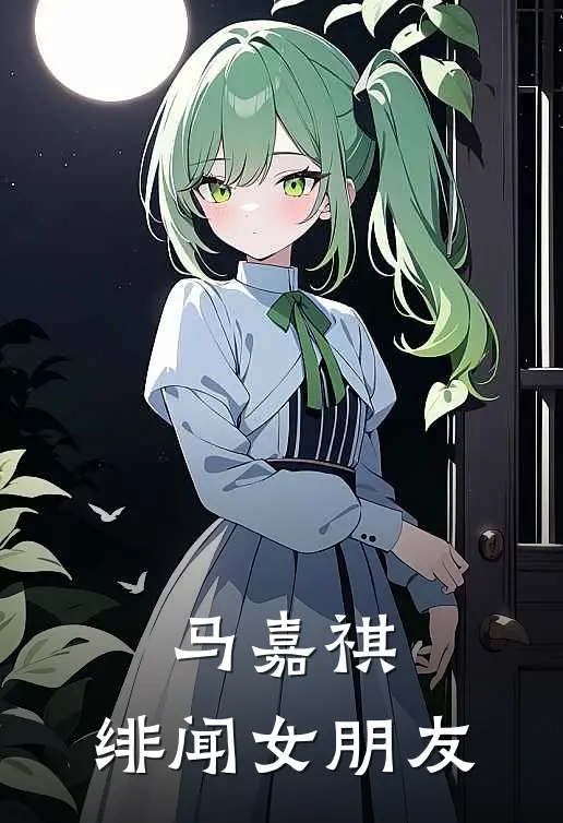 马嘉祺：绯闻女朋友(马嘉祺卢繁景)好看的完结小说_完本小说马嘉祺：绯闻女朋友马嘉祺卢繁景