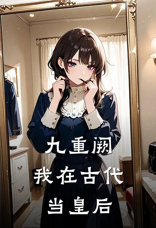 《九重阙：我在古代当皇后》林晚苏玉容已完结小说_九重阙：我在古代当皇后(林晚苏玉容)全文免费阅读无弹窗大结局