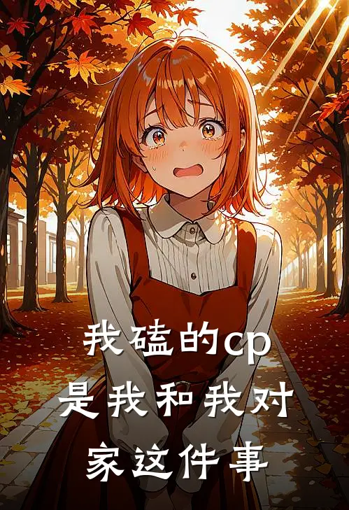 我磕的cp是我和我对家这件事程澈剑霜全章节免费在线阅读_《我磕的cp是我和我对家这件事》精彩小说