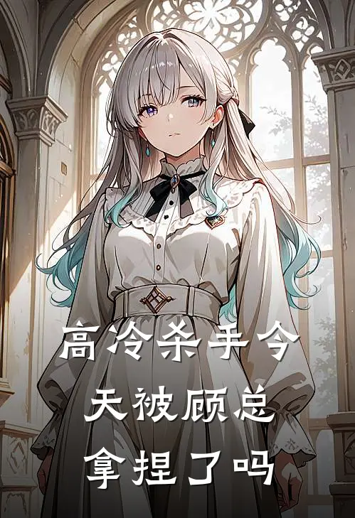 高冷杀手今天被顾总拿捏了吗(高冽顾沉霜)完本小说大全_热门小说大全高冷杀手今天被顾总拿捏了吗高冽顾沉霜