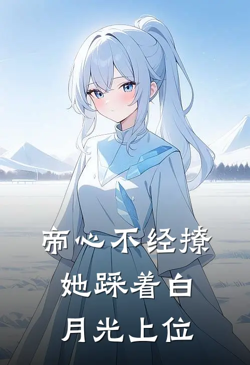 帝心不经撩，她踩着白月光上位许灼华如棠热门小说阅读_免费完结小说帝心不经撩，她踩着白月光上位许灼华如棠