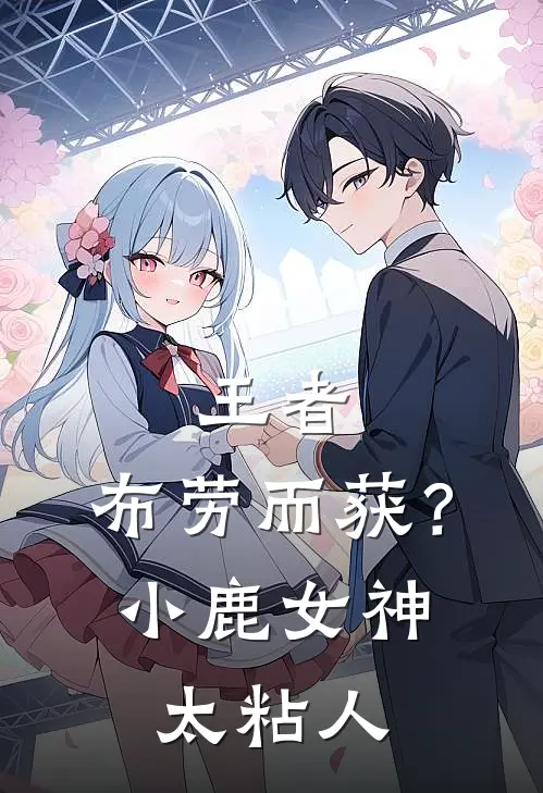 王者：布劳而获？小鹿女神太粘人江昊夏洛特免费小说全文阅读_免费小说在线阅读王者：布劳而获？小鹿女神太粘人江昊夏洛特